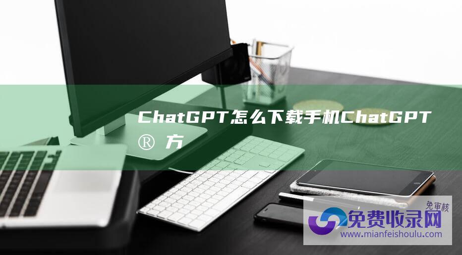 ChatGPT怎么下载 手机ChatGPT官方版下载