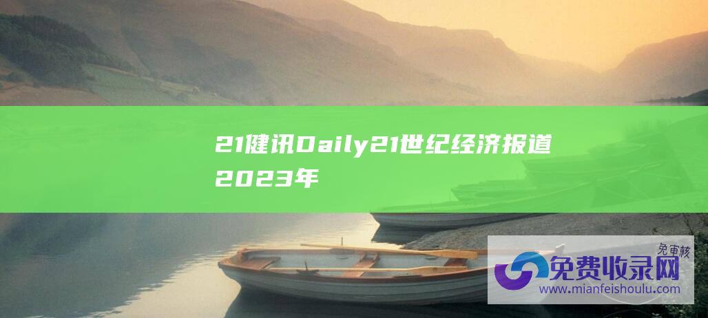 21健讯Daily21世纪经济报道2023年