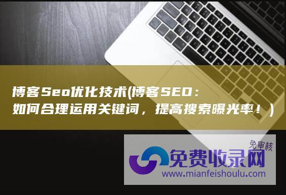 博客Seo优化技术 (博客SEO：如何合理运用关键词，提高搜索曝光率！)