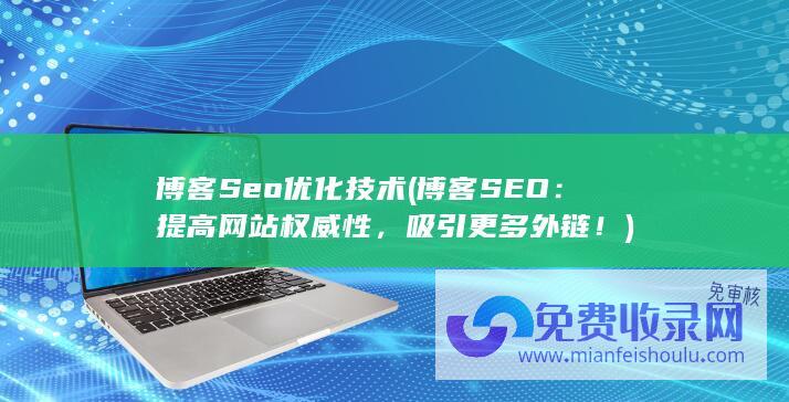 博客Seo优化技术 (博客SEO：提高网站权威性，吸引更多外链！)