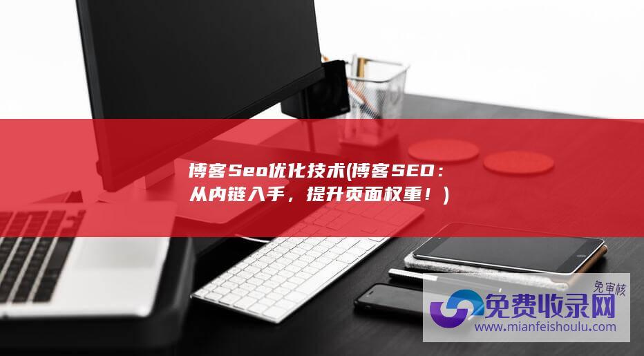 博客Seo优化技术 (博客SEO：从内链入手，提升页面权重！)