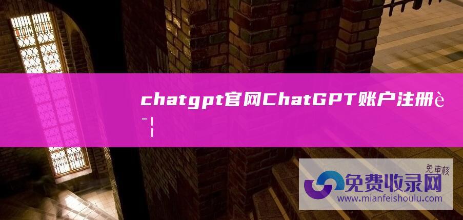 chatgpt官网 (ChatGPT账户注册详细教程 2023图文指南)