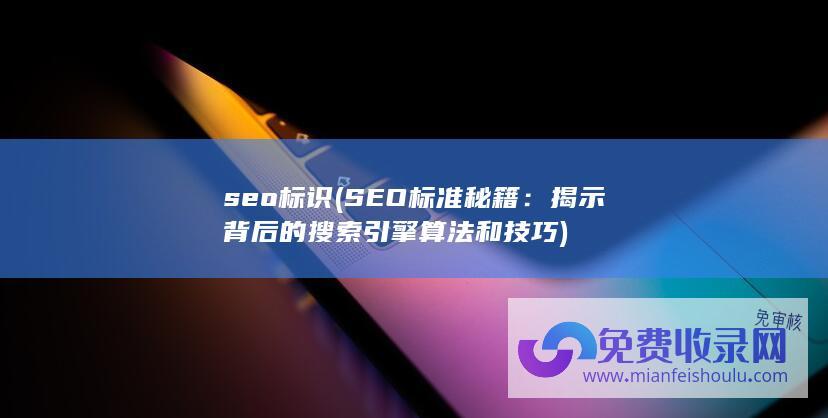 seo标识 (SEO标准秘籍：揭示背后的搜索引擎算法和技巧)