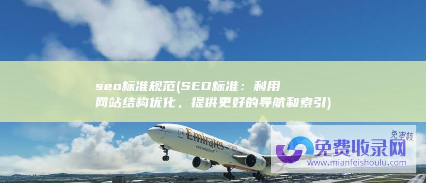 seo标准规范 (SEO标准：利用网站结构优化，提供更好的导航和索引)