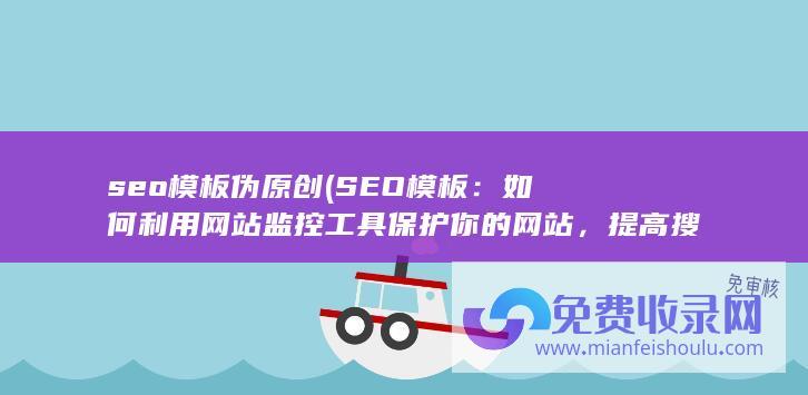seo模板伪原创 (SEO模板：如何利用网站监控工具保护你的网站，提高搜索排名)