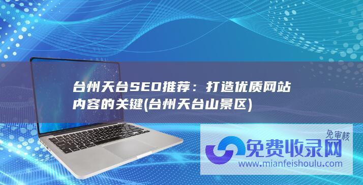 台州天台SEO推荐：打造优质网站内容的关键 (台州天台山景区)