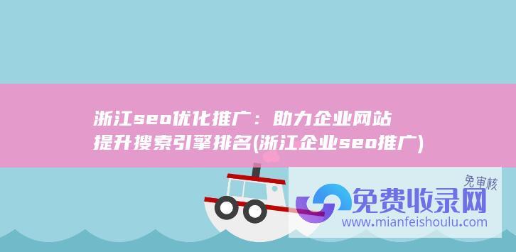 浙江seo优化推广：助力企业网站提升搜索引擎排名 (浙江企业seo推广)