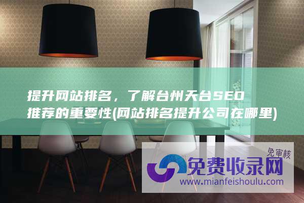 提升网站排名，了解台州天台SEO推荐的重要性 (网站排名提升公司在哪里)