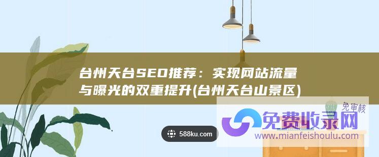 台州天台SEO推荐：实现网站流量与曝光的双重提升 (台州天台山景区)