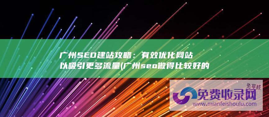 广州SEO建站攻略：有效优化网站以吸引更多流量 (广州seo做得比较好的公司)