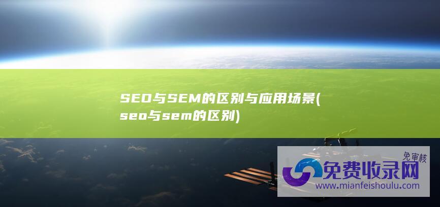 SEO与SEM的区别与应用场景 (seo与sem的区别)