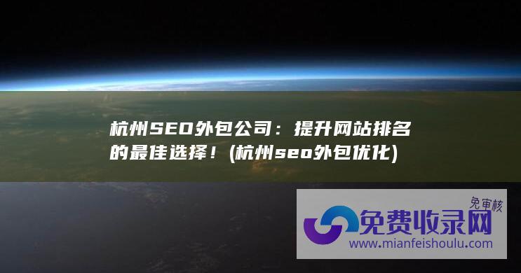 杭州SEO外包公司：提升网站排名的最佳选择！ (杭州seo外包优化)