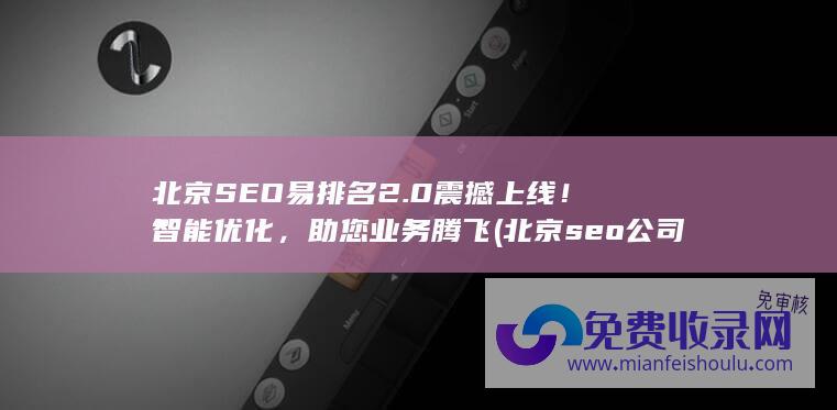 北京SEO易排名2.0震撼上线！智能优化，助您业务腾飞 (北京seo公司网站)