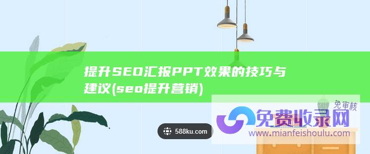 提升SEO汇报PPT效果的技巧与建议 (seo提升营销)