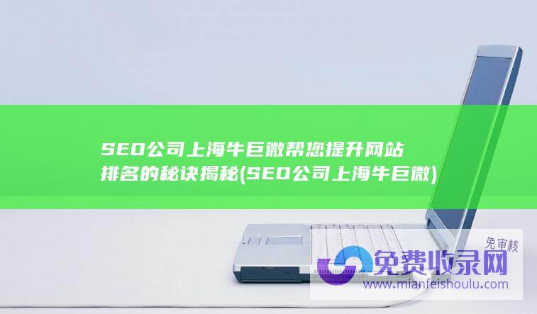 SEO公司上海牛巨微帮您提升网站排名的秘诀揭秘 (SEO公司上海牛巨微)