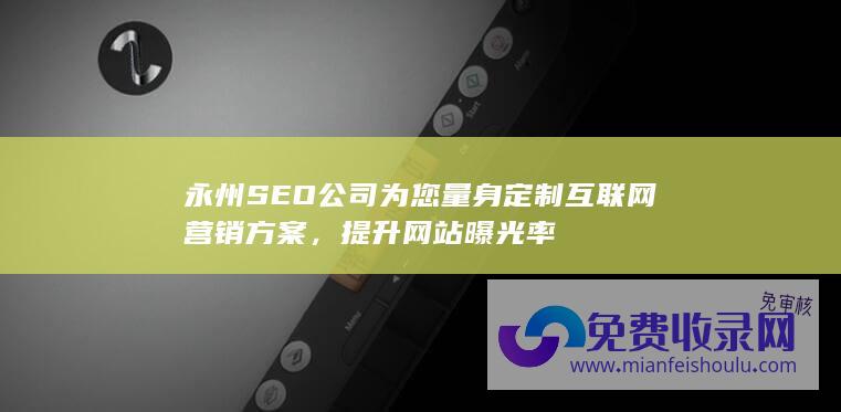 永州SEO公司为您量身定制互联网营销方案，提升网站曝光率