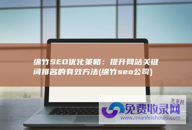 绵竹SEO优化策略：提升网站关键词排名的有效方法 (绵竹seo公司)