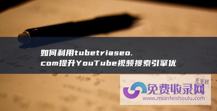 如何利用tubetriaseo.com提升YouTube视频搜索引擎优化效果？ (如何利用turtle绘制蟒蛇)