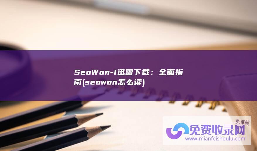 SeoWon-I迅雷下载：全面指南 (seowon怎么读)