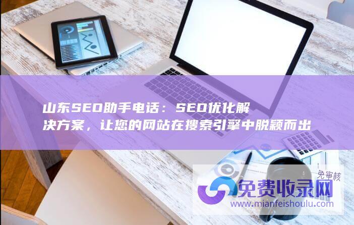 山东SEO助手电话：SEO优化解决方案，让您的网站在搜索引擎中脱颖而出 (山东自助seo建站)