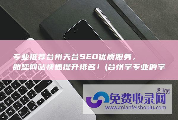专业推荐台州天台SEO优质服务，助您网站快速提升排名！ (台州学专业的学校有哪些)