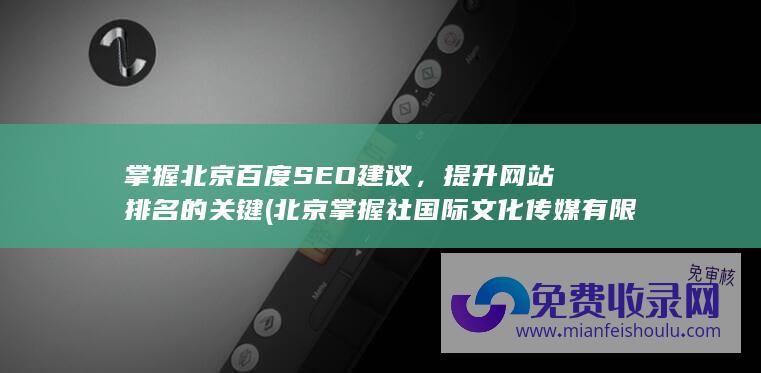 掌握北京百度SEO建议，提升网站排名的关键 (北京掌握社国际文化传媒有限公司)