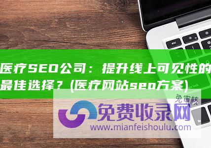 医疗SEO公司：提升线上可见性的最佳选择？ (医疗网站seo方案)