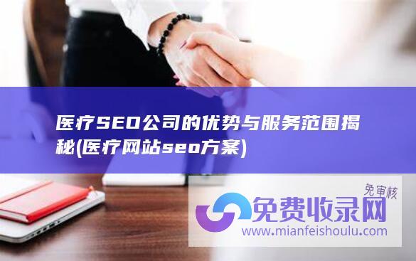 医疗SEO公司的优势与服务范围揭秘 (医疗网站seo方案)