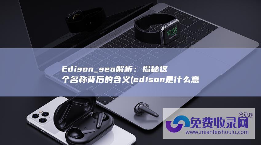Edison_seo解析：揭秘这个名称背后的含义 (edison是什么意思啊)