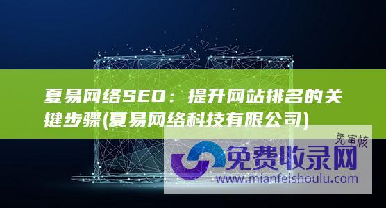 夏易网络SEO：提升网站排名的关键步骤 (夏易网络科技有限公司)