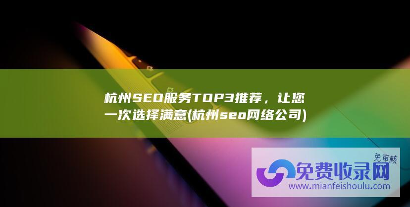 杭州SEO服务TOP3推荐，让您一次选择满意 (杭州seo网络公司)