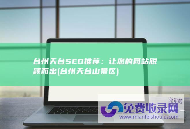 台州天台SEO推荐：让您的网站脱颖而出 (台州天台山景区)